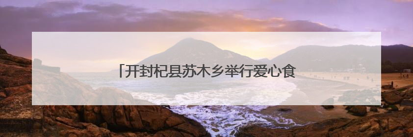 开封杞县苏木乡举行爱心食堂开业暨道德模范表彰活动