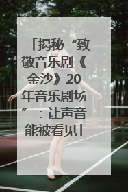 揭秘“致敬音乐剧《金沙》20年音乐剧场”：让声音能被看见
