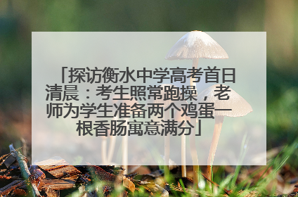 探访衡水中学高考首日清晨：考生照常跑操，老师为学生准备两个鸡蛋一根香肠寓意满分