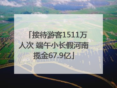 接待游客1511万人次 端午小长假河南揽金67.9亿