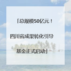 总规模50亿元！四川省成果转化引导基金正式启动