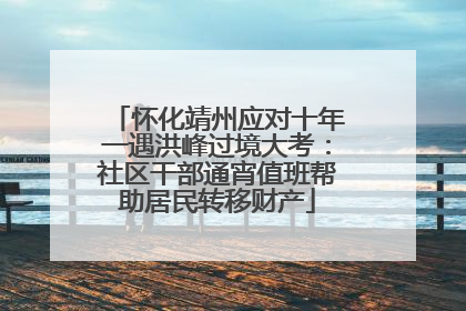 怀化靖州应对十年一遇洪峰过境大考：社区干部通宵值班帮助居民转移财产