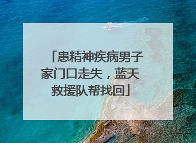 患精神疾病男子家门口走失，蓝天救援队帮找回