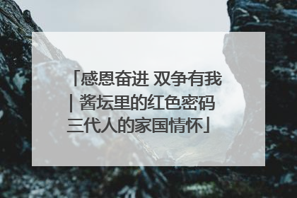 感恩奋进 双争有我｜酱坛里的红色密码 三代人的家国情怀
