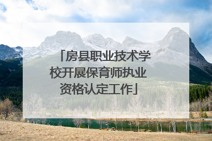 房县职业技术学校开展保育师执业资格认定工作