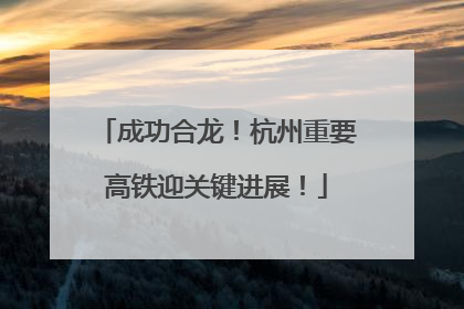 成功合龙！杭州重要高铁迎关键进展！