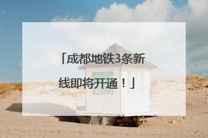 成都地铁3条新线即将开通！