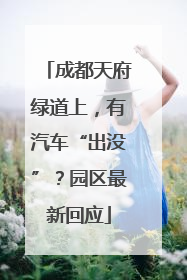 成都天府绿道上，有汽车“出没”？园区最新回应