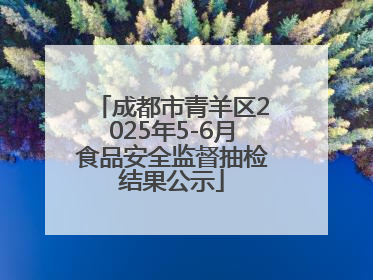 成都市青羊区2025年5-6月食品安全监督抽检结果公示