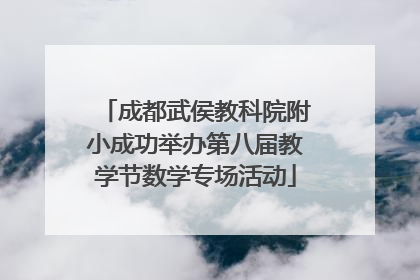 成都武侯教科院附小成功举办第八届教学节数学专场活动