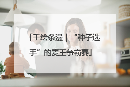 手绘条漫｜“种子选手”的麦王争霸赛