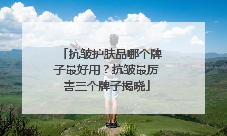 抗皱护肤品哪个牌子最好用？抗皱最厉害三个牌子揭晓