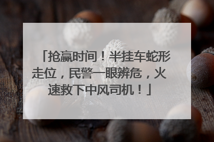 抢赢时间！半挂车蛇形走位，民警一眼辨危，火速救下中风司机！