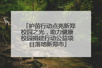 护苗行动点亮新郑校园之光，助力健康校园捐建行动公益项目落地新郑市
