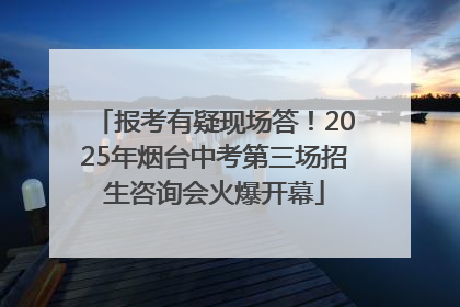 报考有疑现场答！2025年烟台中考第三场招生咨询会火爆开幕