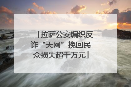 拉萨公安编织反诈“天网”挽回民众损失超千万元