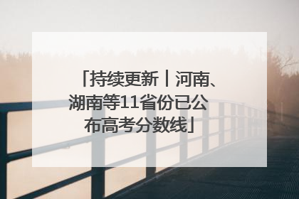 持续更新︱河南、湖南等11省份已公布高考分数线