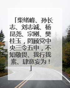 柴绪峰、孙长志、刘志诚、杨昆尧、宗刚、樊桂玉，罔顾党中央三令五申，不知敬畏、我行我素、肆意妄为！