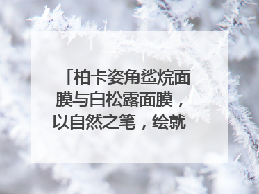 柏卡姿角鲨烷面膜与白松露面膜，以自然之笔，绘就肌肤焕变华章