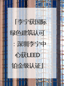 李宁获国际绿色建筑认可：深圳李宁中心获LEED铂金级认证