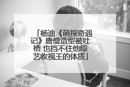 杨迪《萌探奇遇记》唐僧造型被吐槽 也挡不住他综艺收视王的体质