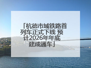 杭德市域铁路首列车正式下线 预计2026年年底建成通车