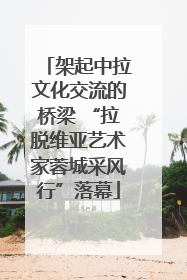 架起中拉文化交流的桥梁 “拉脱维亚艺术家蓉城采风行”落幕