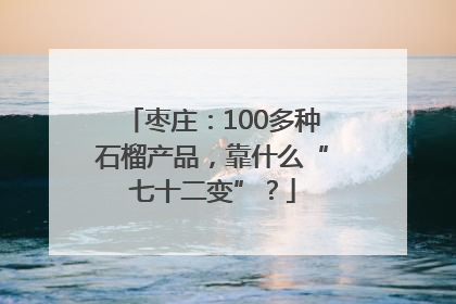 枣庄：100多种石榴产品，靠什么“七十二变”？