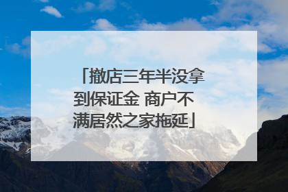 撤店三年半没拿到保证金 商户不满居然之家拖延