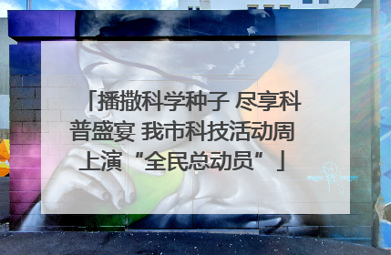 播撒科学种子 尽享科普盛宴 我市科技活动周上演“全民总动员”