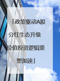 政策驱动A股分红生态升级 价值投资逻辑重塑加速
