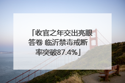 收官之年交出亮眼答卷 临沂禁毒戒断率突破87.4%
