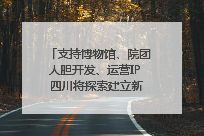 支持博物馆、院团大胆开发、运营IP 四川将探索建立新的收入分配激励机制｜新闻发布最前线