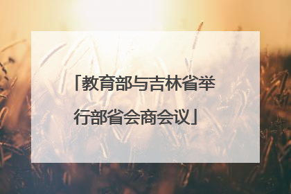 教育部与吉林省举行部省会商会议