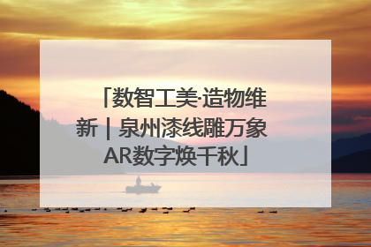 数智工美·造物维新｜泉州漆线雕万象 AR数字焕千秋