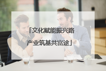 文化赋能振兴路 产业筑基共富途