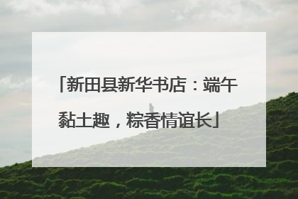新田县新华书店：端午黏土趣，粽香情谊长