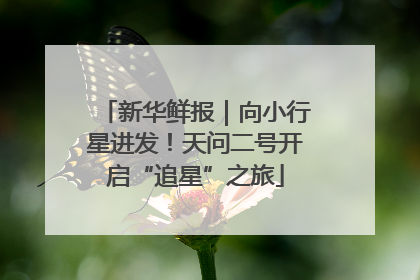 新华鲜报｜向小行星进发！天问二号开启“追星”之旅