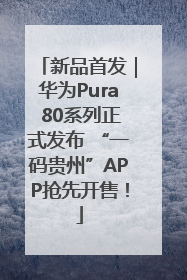新品首发｜华为Pura 80系列正式发布 “一码贵州”APP抢先开售！