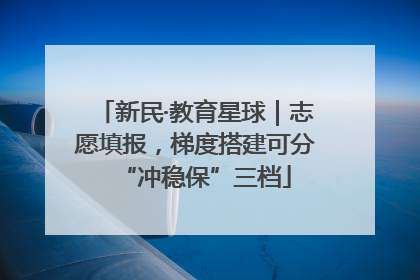 新民·教育星球｜志愿填报，梯度搭建可分“冲稳保”三档