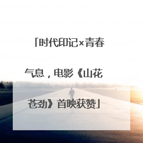 时代印记×青春气息，电影《山花苍劲》首映获赞