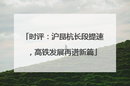 时评：沪昆杭长段提速，高铁发展再谱新篇