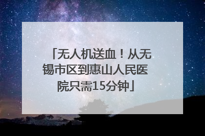 无人机送血！从无锡市区到惠山人民医院只需15分钟