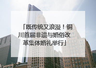 既传统又浪漫！铜川首届非遗与婚俗改革集体婚礼举行