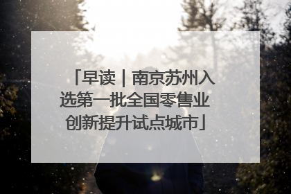 早读｜南京苏州入选第一批全国零售业创新提升试点城市