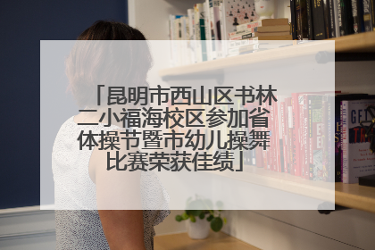 昆明市西山区书林二小福海校区参加省体操节暨市幼儿操舞比赛荣获佳绩