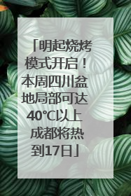 明起烧烤模式开启！本周四川盆地局部可达40℃以上 成都将热到17日