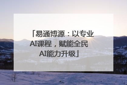 易通博源：以专业AI课程，赋能全民AI能力升级