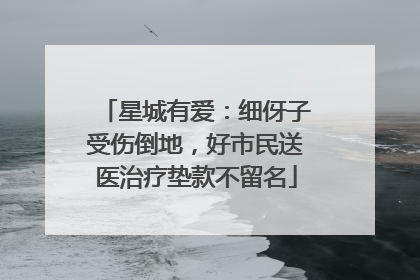 星城有爱：细伢子受伤倒地，好市民送医治疗垫款不留名