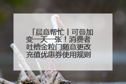 晨意帮忙丨可叠加变一天一张！消费者吐槽金粒门随意更改充值优惠券使用规则，品牌回应